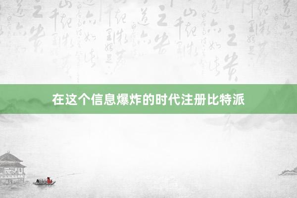 在这个信息爆炸的时代注册比特派