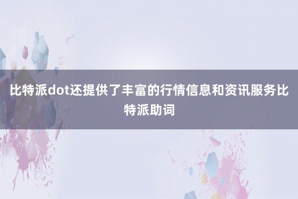 比特派dot还提供了丰富的行情信息和资讯服务比特派助词