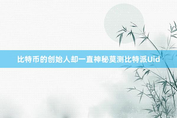 比特币的创始人却一直神秘莫测比特派Uid