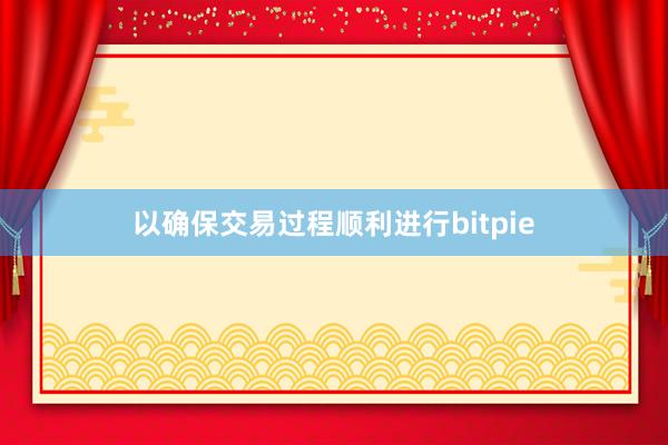 以确保交易过程顺利进行bitpie