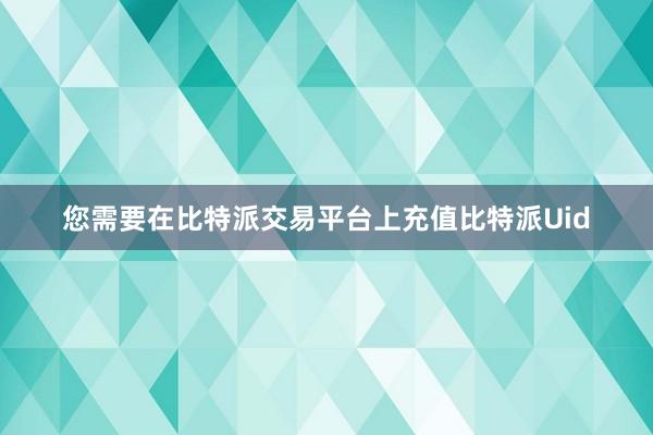 您需要在比特派交易平台上充值比特派Uid