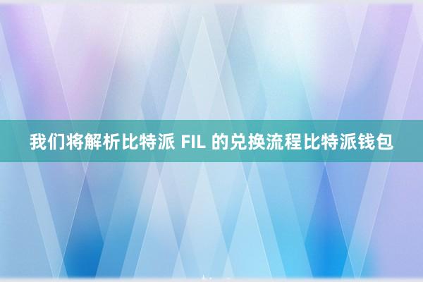 我们将解析比特派 FIL 的兑换流程比特派钱包