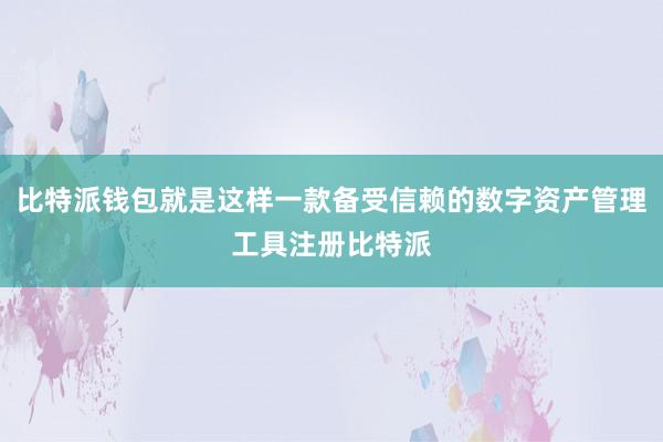 比特派钱包就是这样一款备受信赖的数字资产管理工具注册比特派