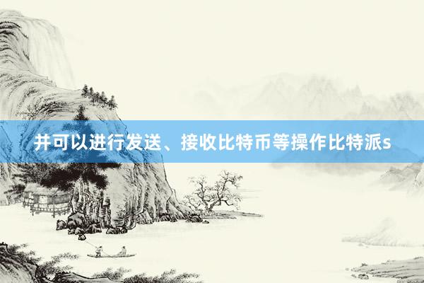 并可以进行发送、接收比特币等操作比特派s