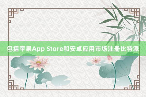 包括苹果App Store和安卓应用市场注册比特派