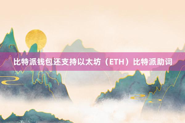 比特派钱包还支持以太坊（ETH）比特派助词