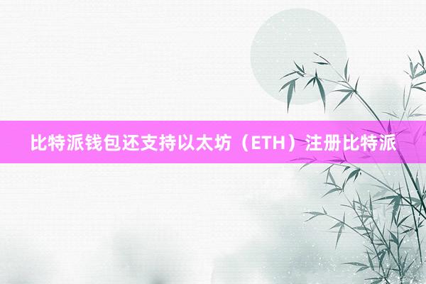 比特派钱包还支持以太坊（ETH）注册比特派