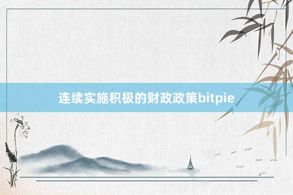 连续实施积极的财政政策bitpie