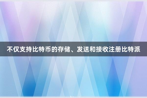 不仅支持比特币的存储、发送和接收注册比特派