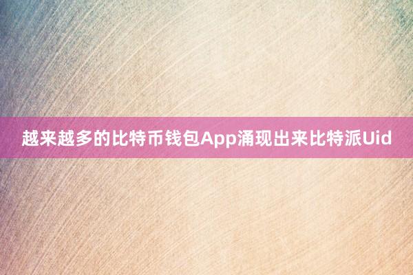 越来越多的比特币钱包App涌现出来比特派Uid