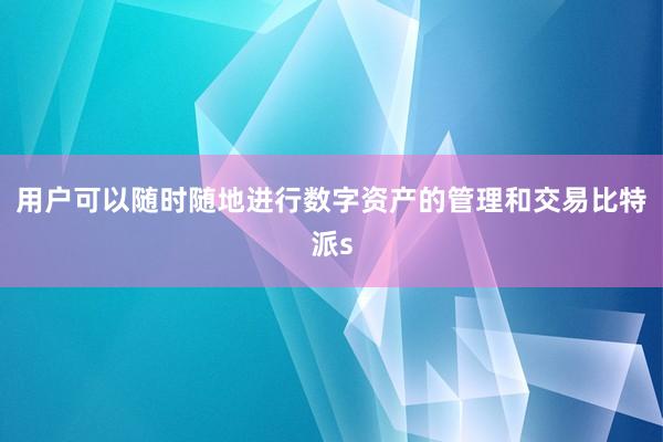 用户可以随时随地进行数字资产的管理和交易比特派s