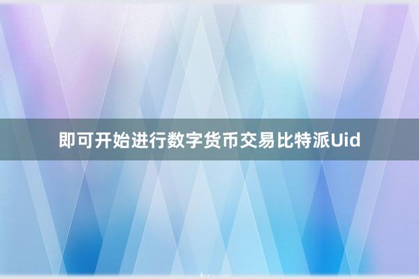 即可开始进行数字货币交易比特派Uid