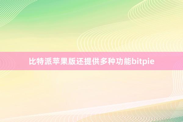 比特派苹果版还提供多种功能bitpie