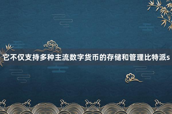 它不仅支持多种主流数字货币的存储和管理比特派s