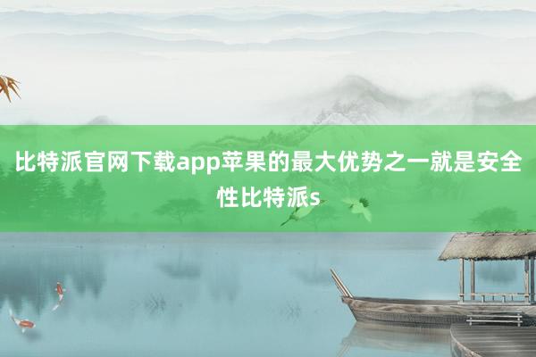 比特派官网下载app苹果的最大优势之一就是安全性比特派s