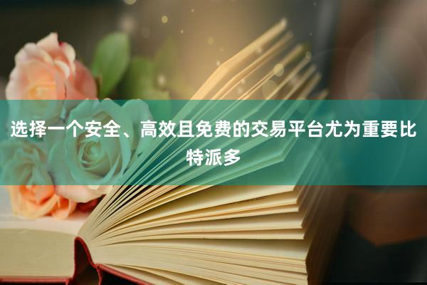 选择一个安全、高效且免费的交易平台尤为重要比特派多