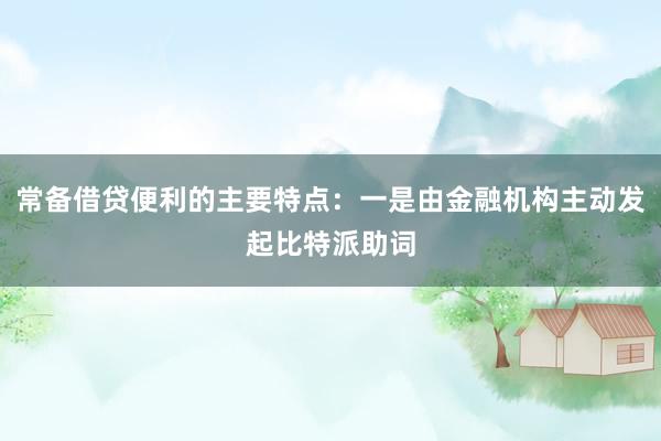 常备借贷便利的主要特点：一是由金融机构主动发起比特派助词