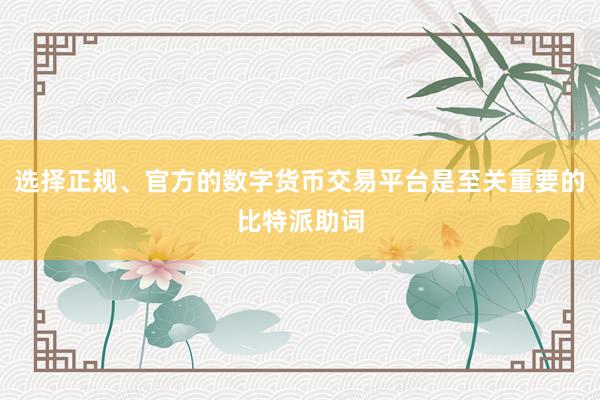 选择正规、官方的数字货币交易平台是至关重要的比特派助词