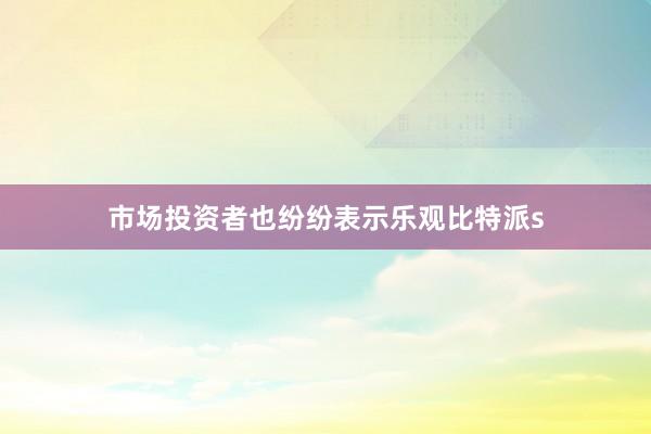 市场投资者也纷纷表示乐观比特派s