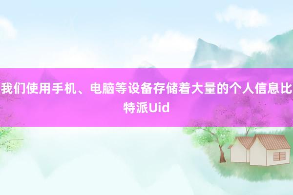 我们使用手机、电脑等设备存储着大量的个人信息比特派Uid