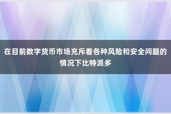 在目前数字货币市场充斥着各种风险和安全问题的情况下比特派多