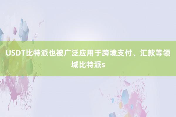 USDT比特派也被广泛应用于跨境支付、汇款等领域比特派s