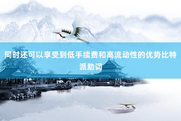 同时还可以享受到低手续费和高流动性的优势比特派助词