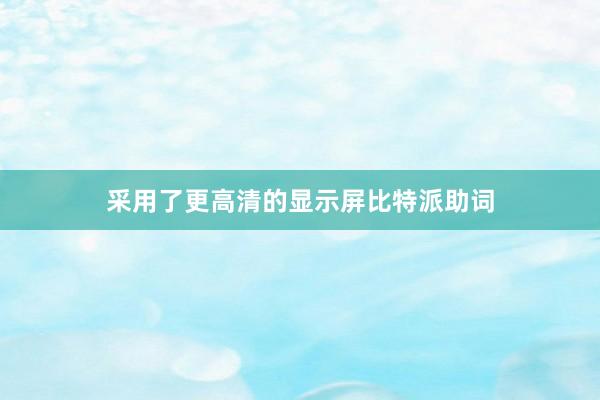 采用了更高清的显示屏比特派助词