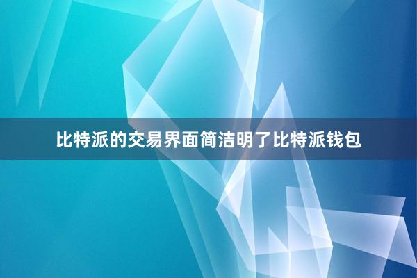 比特派的交易界面简洁明了比特派钱包