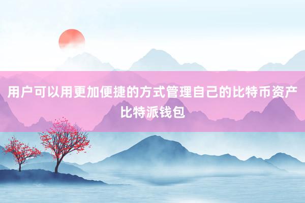 用户可以用更加便捷的方式管理自己的比特币资产比特派钱包