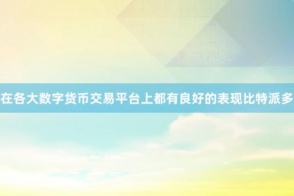 在各大数字货币交易平台上都有良好的表现比特派多