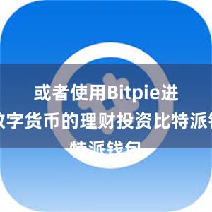 或者使用Bitpie进行数字货币的理财投资比特派钱包