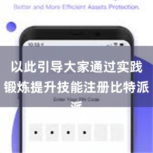 以此引导大家通过实践锻炼提升技能注册比特派