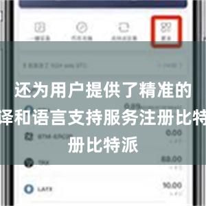 还为用户提供了精准的翻译和语言支持服务注册比特派