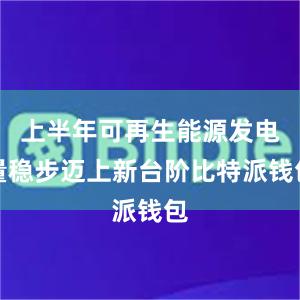 上半年可再生能源发电量稳步迈上新台阶比特派钱包