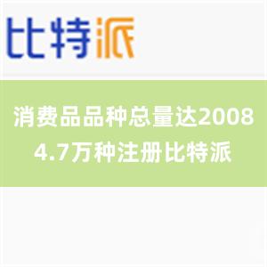 消费品品种总量达20084.7万种注册比特派