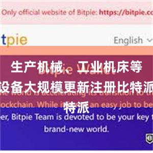 生产机械、工业机床等设备大规模更新注册比特派