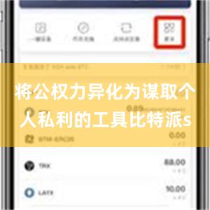 将公权力异化为谋取个人私利的工具比特派s