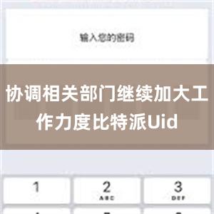 协调相关部门继续加大工作力度比特派Uid